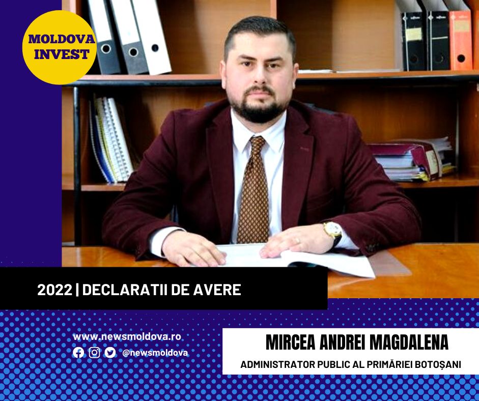 DECLARAȚII de AVERE 2022 | Mircea-Andrei MAGDALENA, Administrator Public al Primăriei Municipiului BOTOȘANI - News Moldova